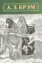 А. Э. Брэм. Жизнь животных. В трех томах. Том 1. Млекопитающие - Брем Альфред Эдмунд