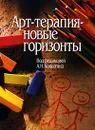 Арт-терапия - новые горизонты - Под редакцией А. И. Копытина