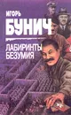 Лабиринты безумия - Игорь Бунич
