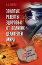 Золотые рецепты здоровья от великих целителей мира - К. А. Ляхова