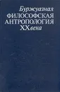 Буржуазная философская антропология XX века - Борис Григорьян