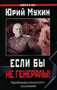Если бы не генералы! Проблемы военного сословия - Юрий Мухин