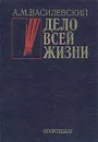 Дело всей жизни - А. М. Василевский