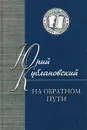 На обратном пути - Юрий Кублановский