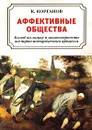 Аффективные общества. Взгляд на логику и закономерности всемирно-исторического процесса - К. Корганов