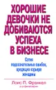 Хорошие девочки не добиваются успеха в бизнесе. Сотня подсознательных ошибок, вредящих карьере женщины - Лоис П. Франкел