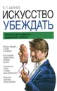 Искусство убеждать. Технология скрытого управления людьми - Шейнов Виктор Павлович