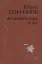 Предварительные итоги - Юрий Трифонов