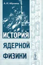 История ядерной физики - А. И. Абрамов