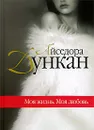 Моя жизнь. Моя любовь - Айседора Дункан