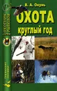 Охота круглый год - В. А. Окунь