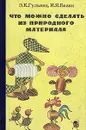 Что можно сделать из природного материала - Э. К. Гульянц, И. Я. Базик