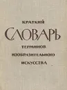 Краткий словарь терминов изобразительного искусства - Е. Баркгаузен,Р. Баскина,Наталья Беспалова
