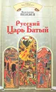 Русский Царь Батый - Пензев Константин Александрович