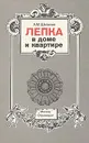 Лепка в доме и квартире - А. М. Шепелев