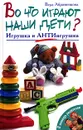 Во что играют наши дети? Игрушка и АнтиИгрушка - Вера Абраменкова