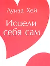 Исцели себя сам - Луиза Хей