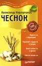 Чеснок против 100 болезней - Александр Кородецкий
