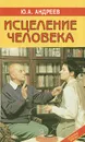 Исцеление человека - Ю. А. Андреев