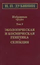 Н. П. Дубинин. Избранные труды. Том 3. Экологичекая и космическая генетика. Селекция - Н. П. Дубинин