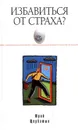 Избавиться от страха? Это просто - Юрий Щербатых