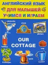 Английский для малышей. Учимся и играем / Our Сottage - Н. М. Карпышева