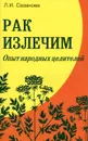 Рак излечим. Опыт народных целителей - Л. И. Сазанова