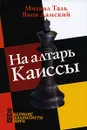 На алтарь Каиссы - Михаил Таль, Яков Дамский