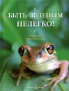 Быть зеленым нелегко! - Составитель Франческа Хо Сан