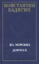 На морских дорогах - Константин Бадигин