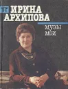 Ирина Архипова. Музы мои - Ирина Архипова