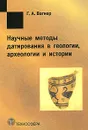 Научные методы датирования в геологии, археологии и истории - Г. А. Вагнер