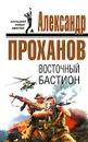 Восточный бастион - Александр Проханов