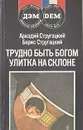 Трудно быть богом. Улитка на склоне - Аркадий Стругацкий, Борис Стругацкий