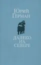 Далеко на Севере - Юрий Герман