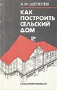 Как построить сельский дом - А. М. Шепелев