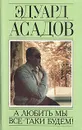 А любить мы все-таки будем! Сочинения в двух томах. Том 2 - Эдуард Асадов
