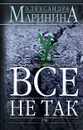 Все не так - Маринина Александра Борисовна