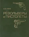 Револьверы и пистолеты - А. Б. Жук