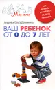 Ваш ребенок от 0 до 7 лет. Как развить интеллект вашего малыша - Андрей и Ольга Дружинины