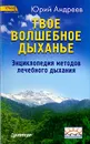 Твое волшебное дыханье. Энциклопедия методов лечебного дыхания - Андреев Юрий Андреевич