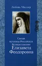 Святая мученица Российская Великая княгиня Елизавета Феодоровна - Любовь Миллер