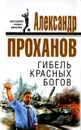 Гибель красных богов - Александр Проханов