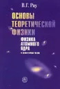 Основы теоретической физики. Физика атомного ядра и элементарных частиц - В. Г. Рау