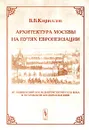 Архитектура Москвы на путях европеизации. От обновлений последней четверти XVII века к петровским преобразованиям - В. В. Кириллов