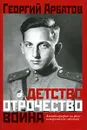 Детство. Отрочество. Война. Автобиография на фоне исторических событий - Георгий Арбатов