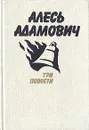 Алесь Адамович. Три повести - Алесь Адамович