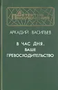 В час дня, Ваше превосходительство - Васильев Аркадий Николаевич