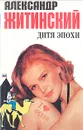 Дитя эпохи - Александр Житинский