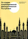 По следам Азербайджанской Демократической Республики - Михаил Волхонский, Вадим Муханов